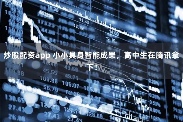 炒股配资app 小小具身智能成果，高中生在腾讯拿下！