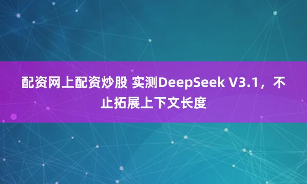 配资网上配资炒股 实测DeepSeek V3.1，不止拓展上下文长度