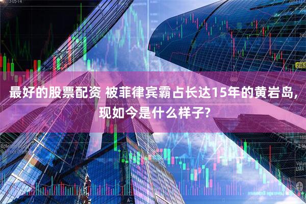 最好的股票配资 被菲律宾霸占长达15年的黄岩岛, 现如今是什么样子?