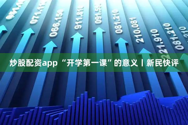 炒股配资app “开学第一课”的意义丨新民快评