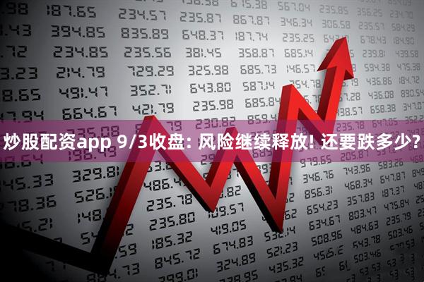 炒股配资app 9/3收盘: 风险继续释放! 还要跌多少?