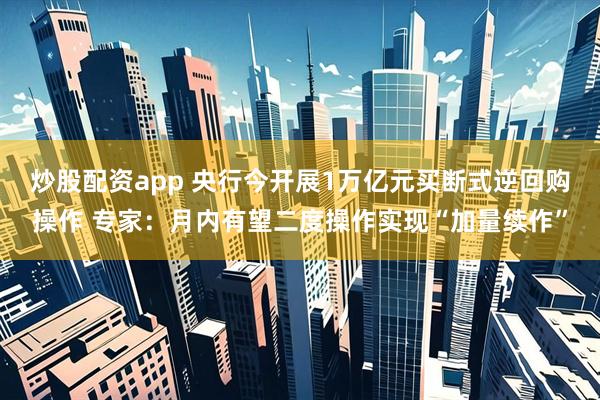 炒股配资app 央行今开展1万亿元买断式逆回购操作 专家：月内有望二度操作实现“加量续作”