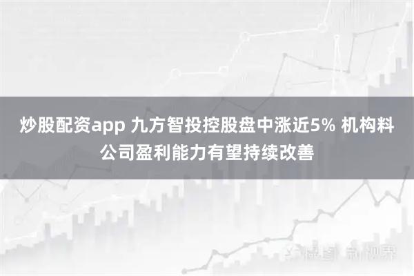 炒股配资app 九方智投控股盘中涨近5% 机构料公司盈利能力有望持续改善