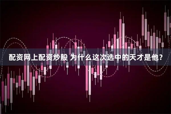 配资网上配资炒股 为什么这次选中的天才是他？
