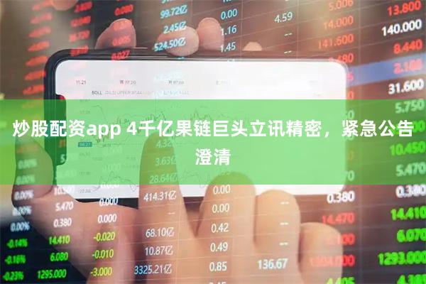 炒股配资app 4千亿果链巨头立讯精密，紧急公告澄清