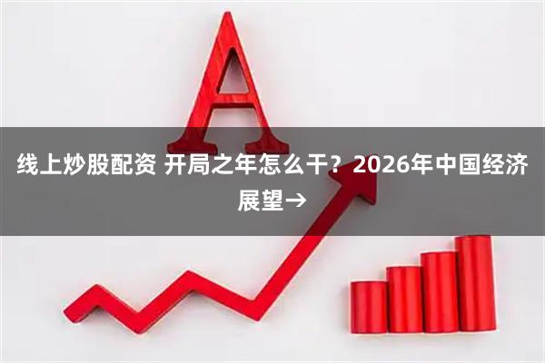 线上炒股配资 开局之年怎么干？2026年中国经济展望→
