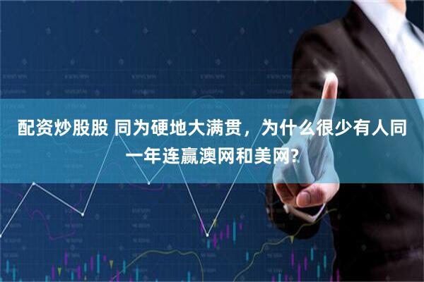 配资炒股股 同为硬地大满贯，为什么很少有人同一年连赢澳网和美网?