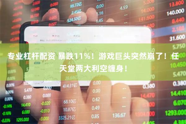 专业杠杆配资 暴跌11%！游戏巨头突然崩了！任天堂两大利空缠身！