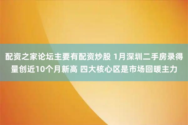 配资之家论坛主要有配资炒股 1月深圳二手房录得量创近10个月新高 四大核心区是市场回暖主力