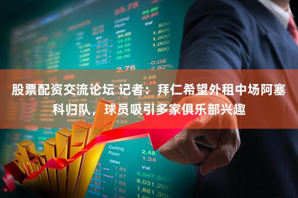 股票配资交流论坛 记者：拜仁希望外租中场阿塞科归队，球员吸引多家俱乐部兴趣