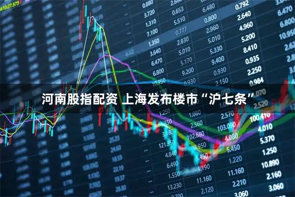 河南股指配资 上海发布楼市“沪七条”