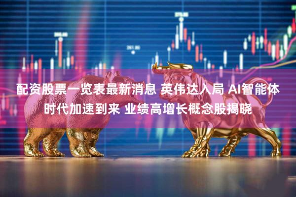 配资股票一览表最新消息 英伟达入局 AI智能体时代加速到来 业绩高增长概念股揭晓