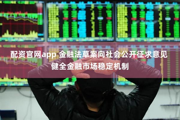 配资官网app 金融法草案向社会公开征求意见 健全金融市场稳定机制