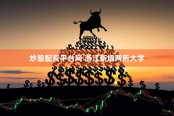 炒股配资平台网 浙江新增两所大学