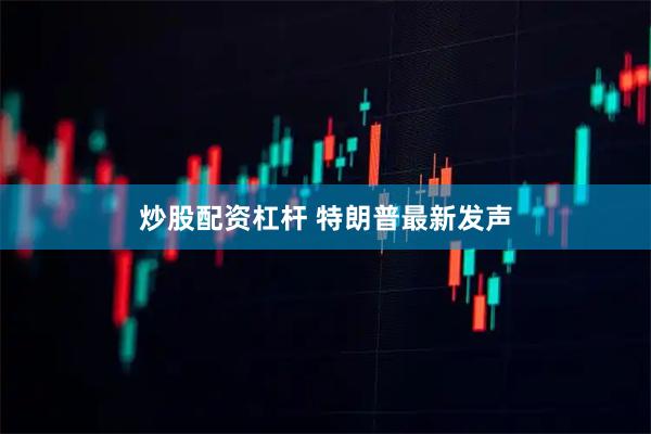 炒股配资杠杆 特朗普最新发声