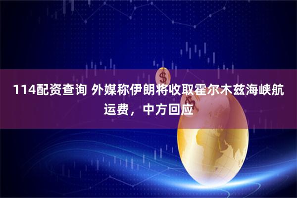114配资查询 外媒称伊朗将收取霍尔木兹海峡航运费，中方回应