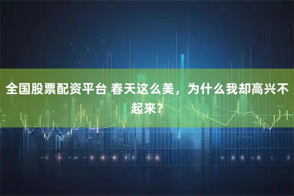全国股票配资平台 春天这么美，为什么我却高兴不起来？
