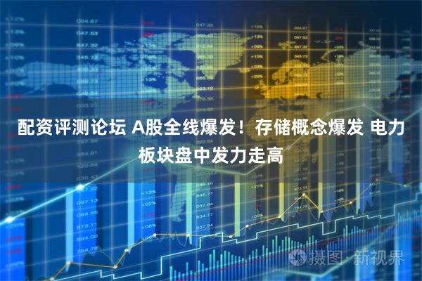 配资评测论坛 A股全线爆发！存储概念爆发 电力板块盘中发力走高