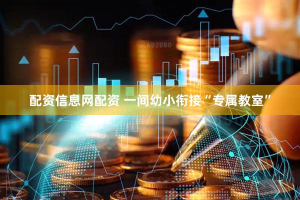 配资信息网配资 一间幼小衔接“专属教室”