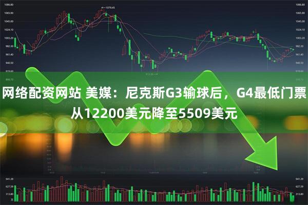 网络配资网站 美媒：尼克斯G3输球后，G4最低门票从12200美元降至5509美元