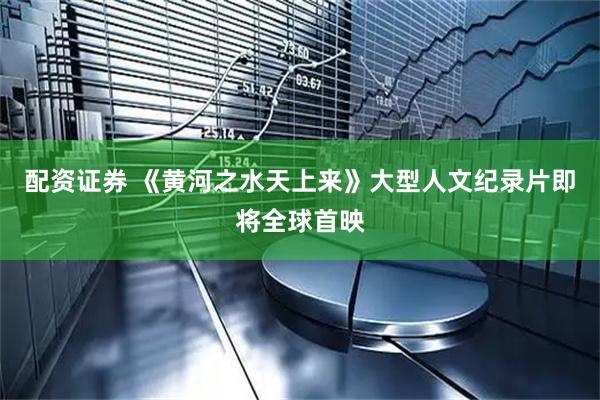 配资证券 《黄河之水天上来》大型人文纪录片即将全球首映